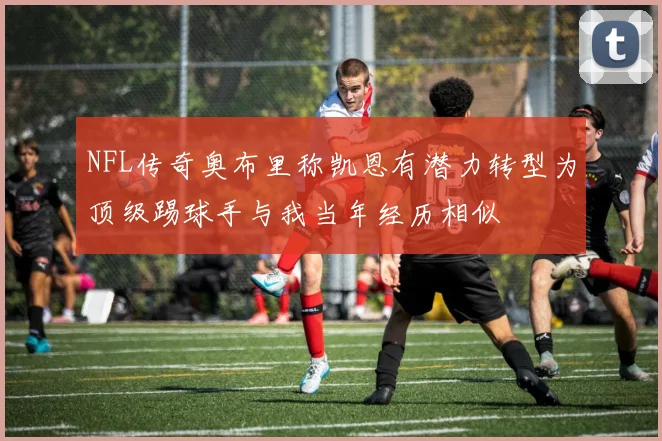 NFL传奇奥布里称凯恩有潜力转型为顶级踢球手与我当年经历相似