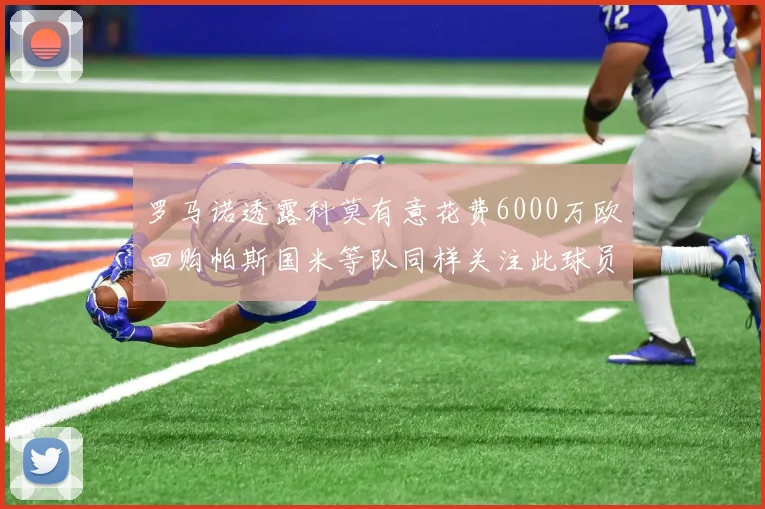 罗马诺透露科莫有意花费6000万欧回购帕斯国米等队同样关注此球员