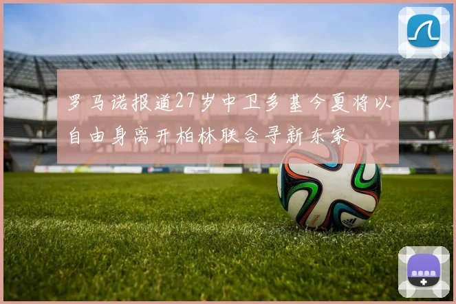 罗马诺报道27岁中卫多基今夏将以自由身离开柏林联合寻新东家
