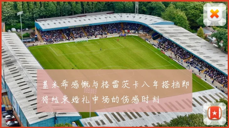 基米希感慨与格雷茨卡八年搭档即将结束婚礼中场的伤感时刻