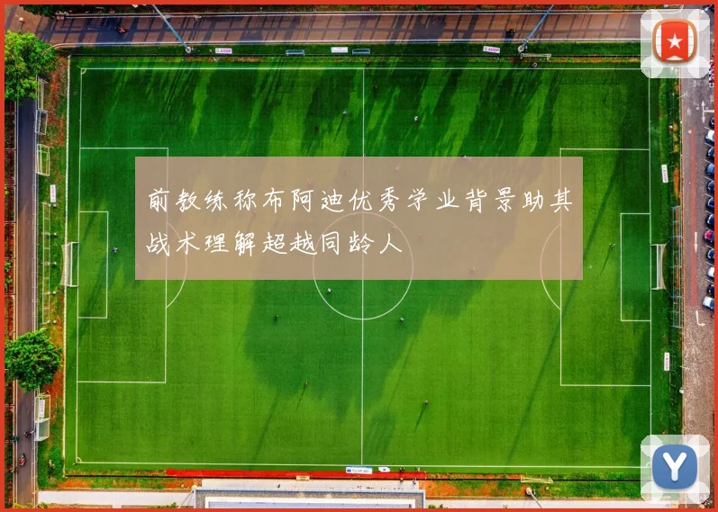前教练称布阿迪优秀学业背景助其战术理解超越同龄人