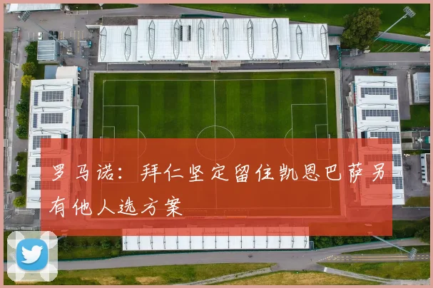 罗马诺：拜仁坚定留住凯恩巴萨另有他人选方案