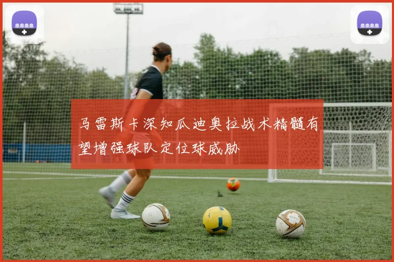 马雷斯卡深知瓜迪奥拉战术精髓有望增强球队定位球威胁
